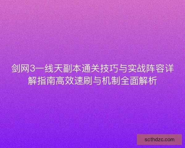 剑网3一线天副本通关技巧与实战阵容详解指南高效速刷与机制全面解析