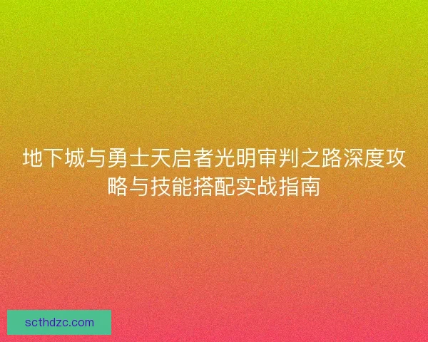 地下城与勇士天启者光明审判之路深度攻略与技能搭配实战指南