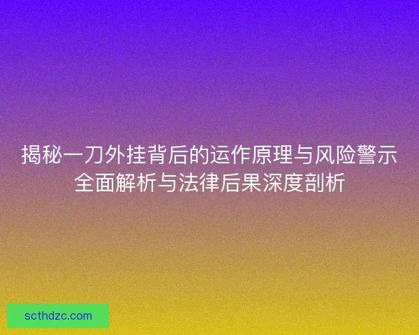 揭秘一刀外挂背后的运作原理与风险警示全面解析与法律后果深度剖析 揭秘一刀外挂背后的运作原理与风险警示全面解析与法律后果深度剖析