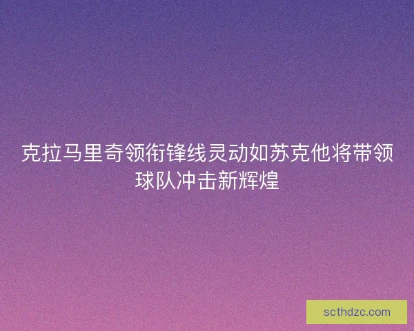 克拉马里奇领衔锋线灵动如苏克他将带领球队冲击新辉煌