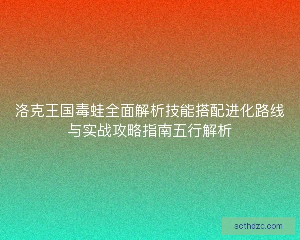 洛克王国毒蛙全面解析技能搭配进化路线与实战攻略指南五行解析 洛克王国毒蛙全面解析技能搭配进化路线与实战攻略指南五行解析