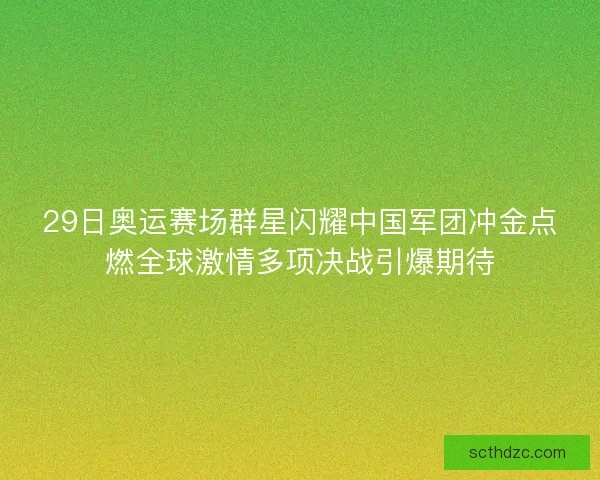 29日奥运赛场群星闪耀中国军团冲金点燃全球激情多项决战引爆期待