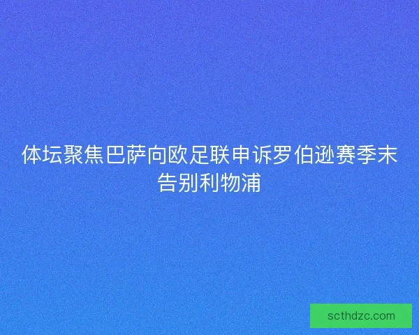 体坛聚焦巴萨向欧足联申诉罗伯逊赛季末告别利物浦