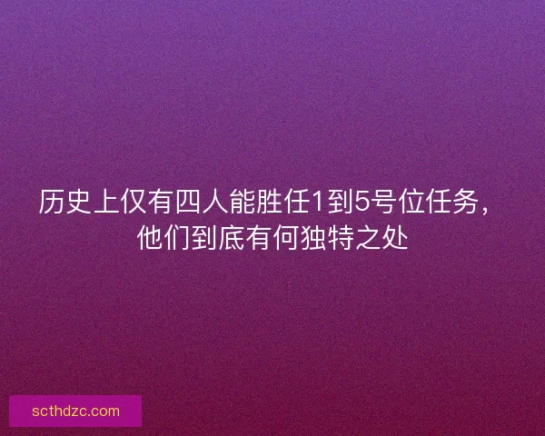 历史上仅有四人能胜任1到5号位任务，他们到底有何独特之处