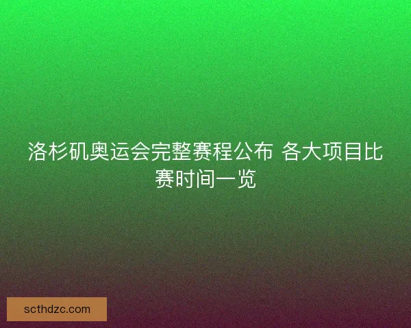 洛杉矶奥运会完整赛程公布 各大项目比赛时间一览