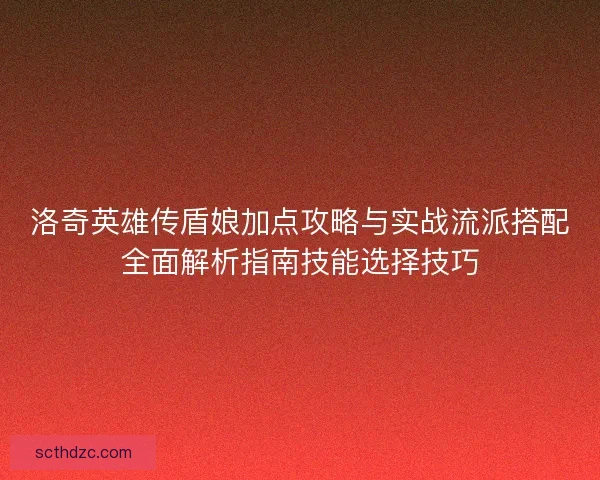 洛奇英雄传盾娘加点攻略与实战流派搭配全面解析指南技能选择技巧
