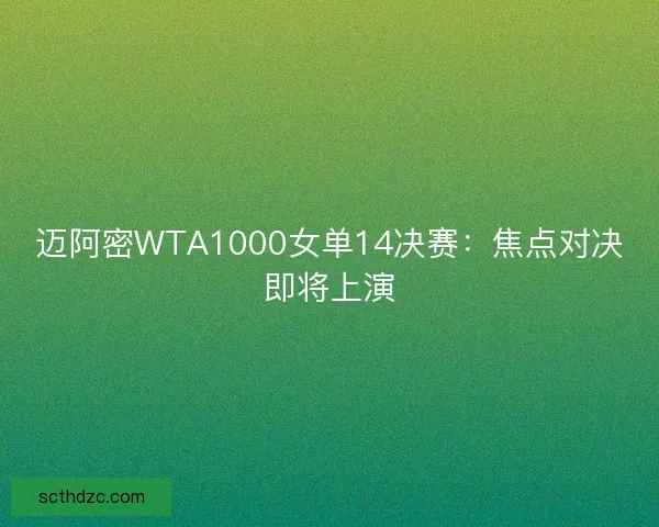 迈阿密WTA1000女单14决赛：焦点对决即将上演