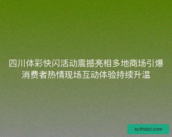 四川体彩快闪活动震撼亮相多地商场引爆消费者热情现场互动体验持续升温