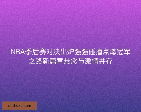 NBA季后赛对决出炉强强碰撞点燃冠军之路新篇章悬念与激情并存